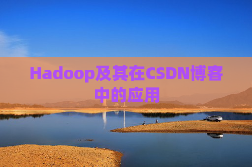 Hadoop及其在CSDN博客中的应用